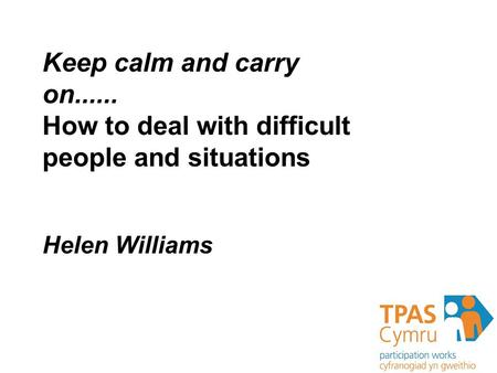 Dealing With Difficult people and situations Judith Bateson People and situations Keep calm and carry on...... How to deal with difficult people and situations.