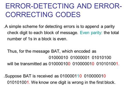 ERROR-DETECTING AND ERROR- CORRECTING CODES ․ A simple scheme for detecting errors is to append a parity check digit to each block of message. Even parity: