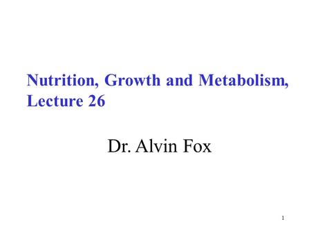 1 Dr. Alvin Fox Nutrition, Growth and Metabolism, Lecture 26.