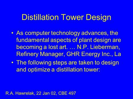 Distillation Tower Design As computer technology advances, the fundamental aspects of plant design are becoming a lost art. … N.P. Lieberman, Refinery.