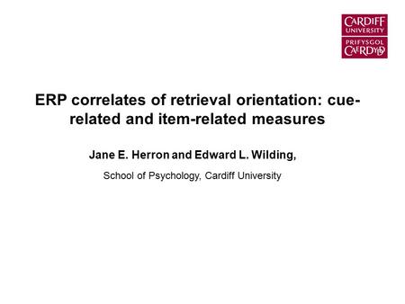 ERP correlates of retrieval orientation: cue- related and item-related measures Jane E. Herron and Edward L. Wilding, School of Psychology, Cardiff University.