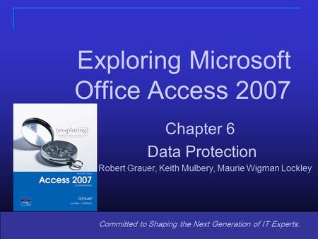 Copyright © 2008 Pearson Prentice Hall. All rights reserved. 1 11 Committed to Shaping the Next Generation of IT Experts. Exploring Microsoft Office Access.