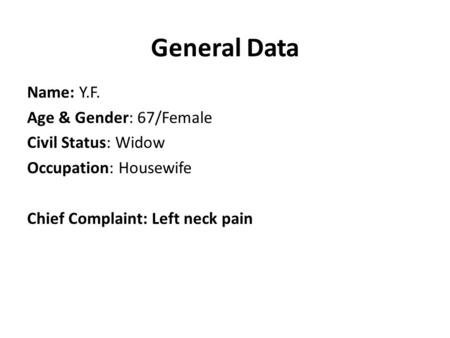 General Data Name: Y.F. Age & Gender: 67/Female Civil Status: Widow Occupation: Housewife Chief Complaint: Left neck pain.