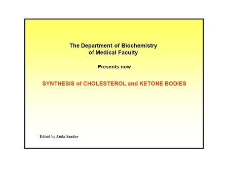 The Department of Biochemistry of Medical Faculty Presents now Edited by Attila Sandor SYNTHESIS of CHOLESTEROL and KETONE BODIES.