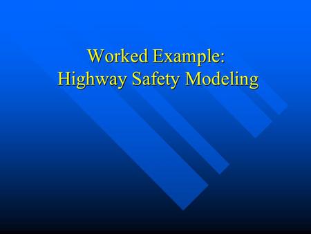 Worked Example: Highway Safety Modeling. Outline –Safety Modeling »Safety Modeling Process –Set-up for Worked Example –Develop / Build Safety Model »Project.