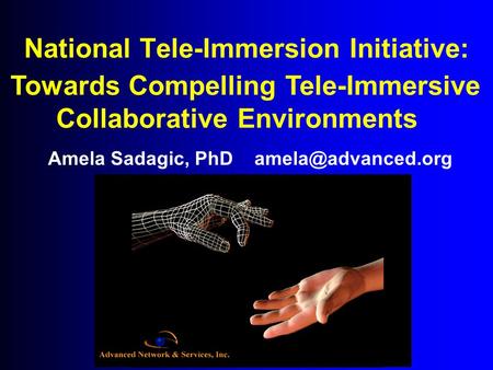 National Tele-Immersion Initiative: Amela Sadagic, PhD Towards Compelling Tele-Immersive Collaborative Environments.