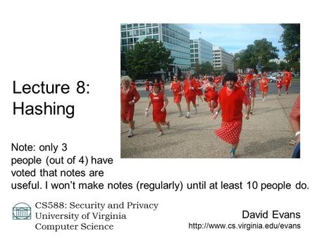 David Evans  CS588: Security and Privacy University of Virginia Computer Science Lecture 8: Hashing Note: only 3 people.