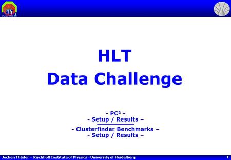 Jochen Thäder – Kirchhoff Institute of Physics - University of Heidelberg 1 HLT Data Challenge - PC² - - Setup / Results – - Clusterfinder Benchmarks –