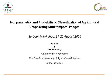 Nonparametric and Probabilistic Classification of Agricultural Crops Using Multitemporal Images Smögen Workshop, 21-25 August 2006 Jun Yu & Bo Ranneby.