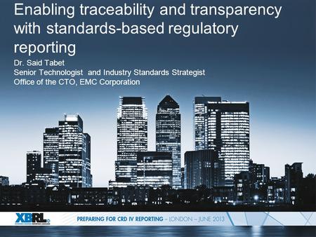 Enabling traceability and transparency with standards-based regulatory reporting Dr. Said Tabet Senior Technologist and Industry Standards Strategist Office.