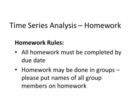 Time Series Analysis – Homework Homework Rules: All homework must be completed by due date Homework may be done in groups – please put names of all group.