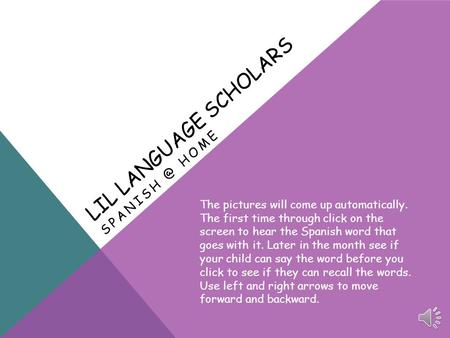 LIL LANGUAGE SCHOLARS HOME The pictures will come up automatically. The first time through click on the screen to hear the Spanish word that.