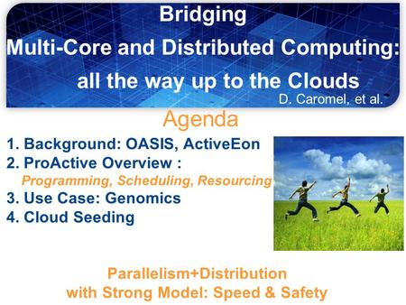 Agenda 1. Background: OASIS, ActiveEon 2. ProActive Overview : Programming, Scheduling, Resourcing 3. Use Case: Genomics 4. Cloud Seeding D. Caromel,