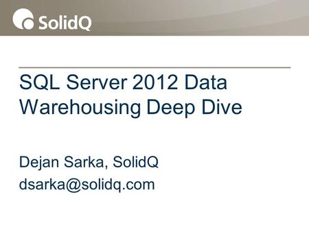 SQL Server 2012 Data Warehousing Deep Dive Dejan Sarka, SolidQ