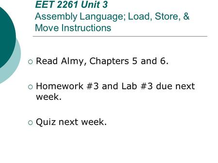 EET 2261 Unit 3 Assembly Language; Load, Store, & Move Instructions  Read Almy, Chapters 5 and 6.  Homework #3 and Lab #3 due next week.  Quiz next.