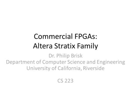 Commercial FPGAs: Altera Stratix Family Dr. Philip Brisk Department of Computer Science and Engineering University of California, Riverside CS 223.