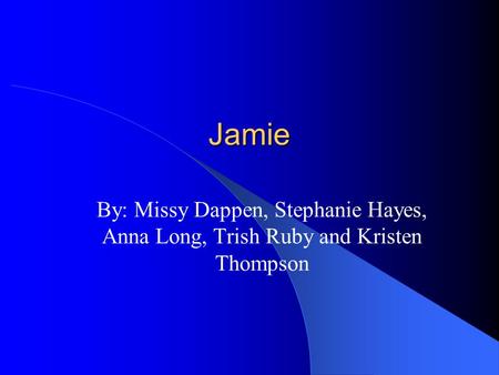 Jamie By: Missy Dappen, Stephanie Hayes, Anna Long, Trish Ruby and Kristen Thompson.