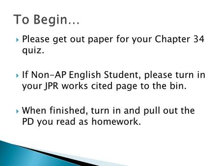  Please get out paper for your Chapter 34 quiz.  If Non-AP English Student, please turn in your JPR works cited page to the bin.  When finished, turn.