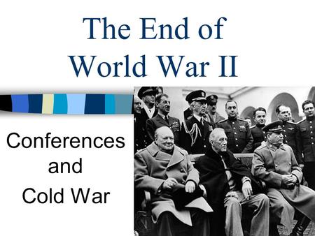 The End of World War II Conferences and Cold War.
