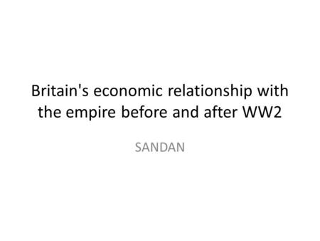 Britain's economic relationship with the empire before and after WW2 SANDAN.