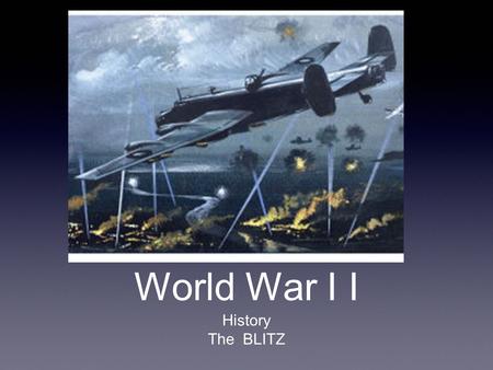 World War I I History The BLITZ. Did You Know ? Poland was invaded by Germany on the 1st September. Two days later France and Britain join. Did you know.
