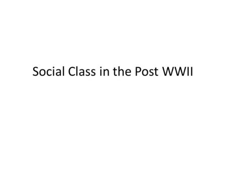 Social Class in the Post WWII. Social Class Structure Change in class Structure Rise of the modern middle class – Largely the result of increased educational.