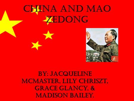 China and Mao Zedong By: Jacqueline McMaster, Lily Chriszt, Grace Glancy, & Madison Bailey.