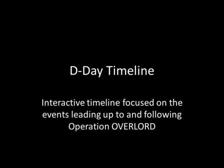 D-Day Timeline Interactive timeline focused on the events leading up to and following Operation OVERLORD.