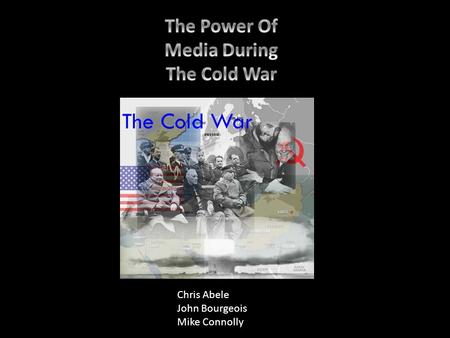Chris Abele John Bourgeois Mike Connolly. To many, the Cold War began immediately after WW2 and ended in 1945. The two main adversaries were the United.