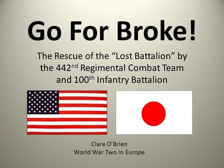 Go For Broke! The Rescue of the “Lost Battalion” by the 442nd Regimental Combat Team and 100th Infantry Battalion Clare O’Brien World War Two In Europe.