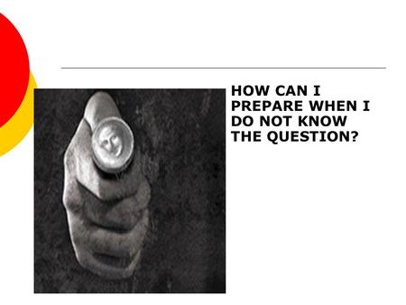 HOW CAN I PREPARE WHEN I DO NOT KNOW THE QUESTION?