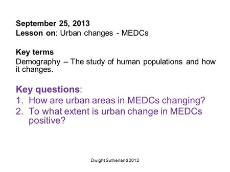 September 25, 2013 Lesson on: Urban changes - MEDCs Key terms Demography – The study of human populations and how it changes. Key questions: 1.How are.