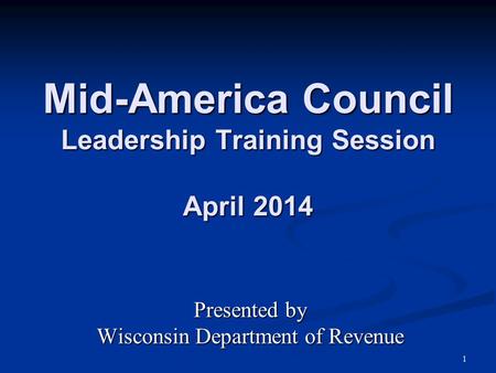 1 Mid-America Council Leadership Training Session April 2014 Presented by Wisconsin Department of Revenue.