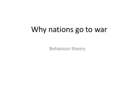 Why nations go to war Behaviour theory. Definition The behaviour theory is the idea that wars and conflicts are started though a persons or countries.