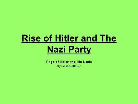 Rise of Hitler and The Nazi Party Rage of Hitler and His Nazis By: Michael Baker.