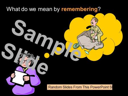 Random Slides From This PowerPoint Show ? What do we mean by remembering? Sample Slide.