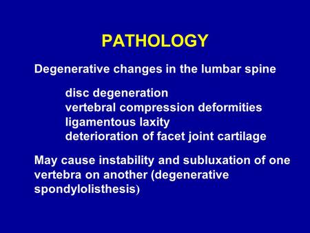 PATHOLOGY Degenerative changes in the lumbar spine disc degeneration vertebral compression deformities ligamentous laxity deterioration of facet joint.