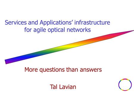 Services and Applications’ infrastructure for agile optical networks More questions than answers Tal Lavian.