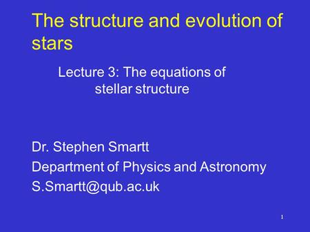 1 The structure and evolution of stars Lecture 3: The equations of stellar structure Dr. Stephen Smartt Department of Physics and Astronomy