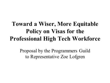 Toward a Wiser, More Equitable Policy on Visas for the Professional High Tech Workforce Proposal by the Programmers Guild to Representative Zoe Lofgren.