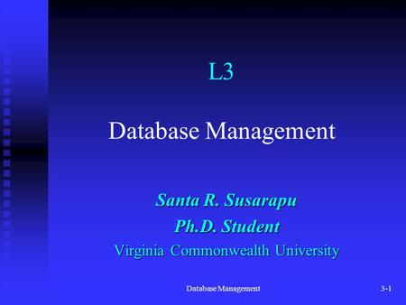 Database Management3-1 L3 Database Management Santa R. Susarapu Ph.D. Student Virginia Commonwealth University.