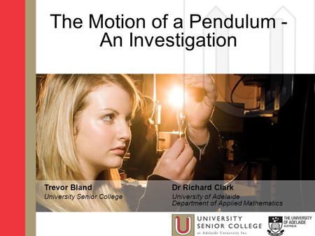 The Motion of a Pendulum - An Investigation Trevor Bland University Senior College Dr Richard Clark University of Adelaide Department of Applied Mathematics.