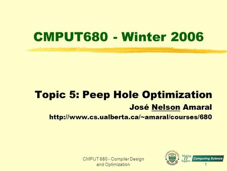 CMPUT 680 - Compiler Design and Optimization1 CMPUT680 - Winter 2006 Topic 5: Peep Hole Optimization José Nelson Amaral