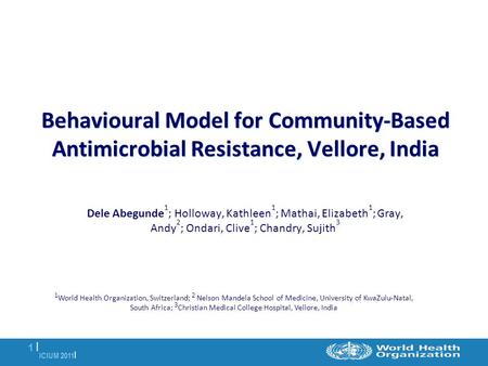 ICIUM 2011 | 1 |1 | Behavioural Model for Community-Based Antimicrobial Resistance, Vellore, India Dele Abegunde 1 ; Holloway, Kathleen 1 ; Mathai, Elizabeth.