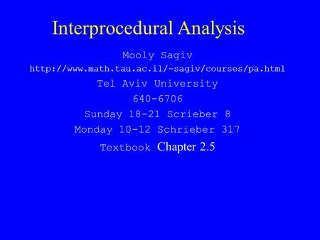 Interprocedural Analysis Mooly Sagiv  Tel Aviv University 640-6706 Sunday 18-21 Scrieber 8 Monday 10-12.