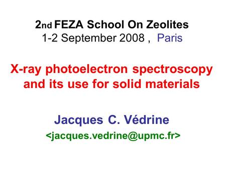 2 nd FEZA School On Zeolites 1-2 September 2008, Paris X-ray photoelectron spectroscopy and its use for solid materials Jacques C. Védrine.