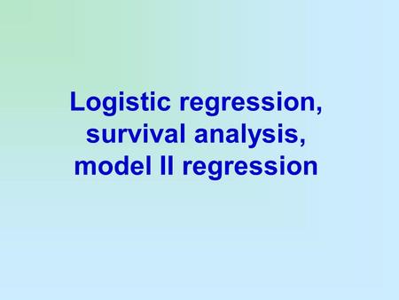 Logistic regression, survival analysis, model II regression