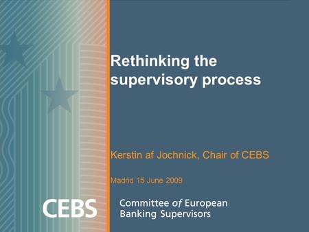 Rethinking the supervisory process Kerstin af Jochnick, Chair of CEBS Madrid 15 June 2009.