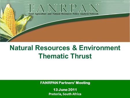Natural Resources & Environment Thematic Thrust FANRPAN Partners’ Meeting 13 June 2011 Pretoria, South Africa.