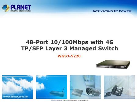Www.planet.com.tw WGS3-5220 48-Port 10/100Mbps with 4G TP/SFP Layer 3 Managed Switch Copyright © PLANET Technology Corporation. All rights reserved.
